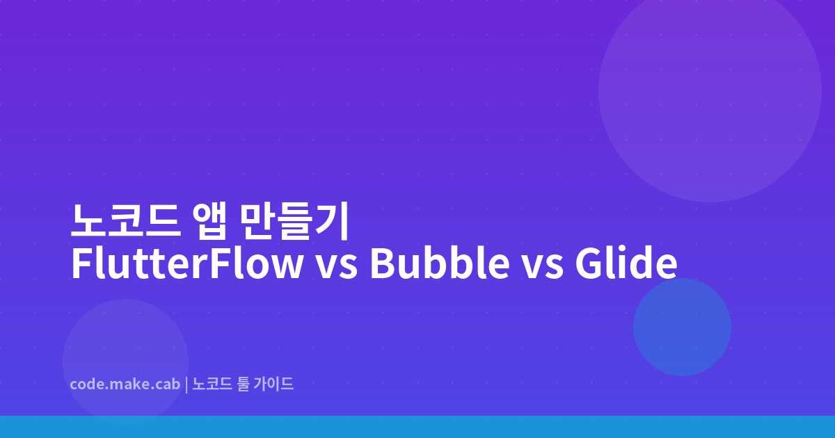 코딩 없이 앱 만들기 — FlutterFlow, Bubble, Glide 어떤 걸 써야 할까?