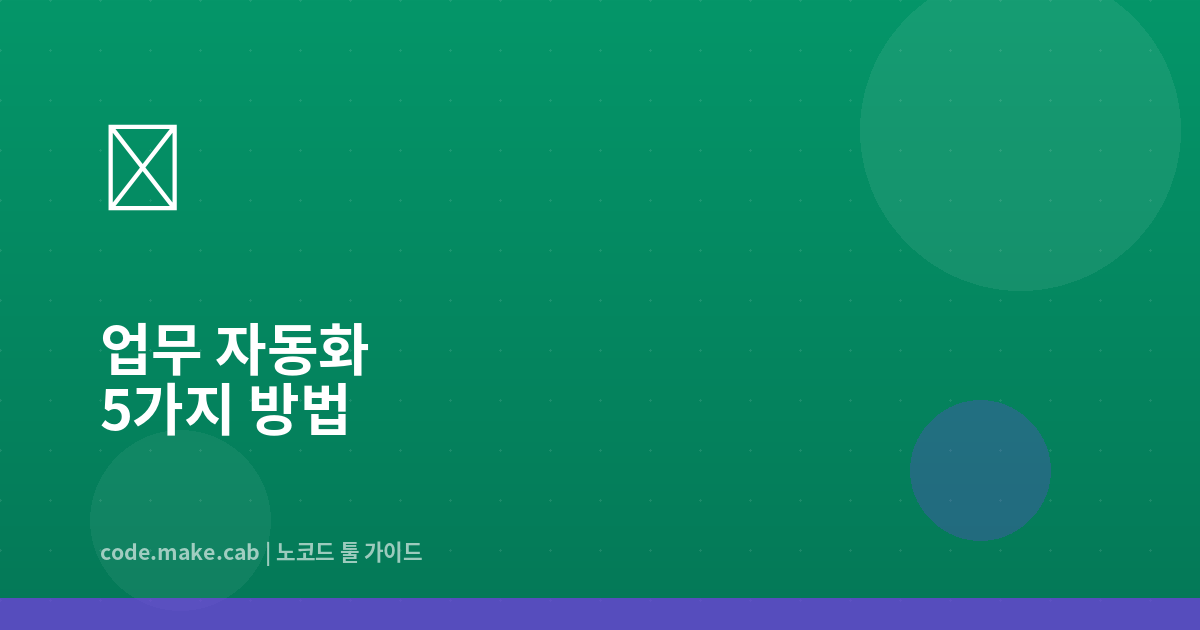반복 업무에서 해방되는 법 — 지금 당장 자동화할 수 있는 5가지 업무